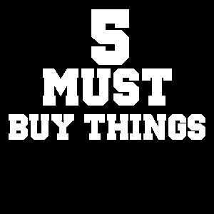 5 MUST BUY THINGS